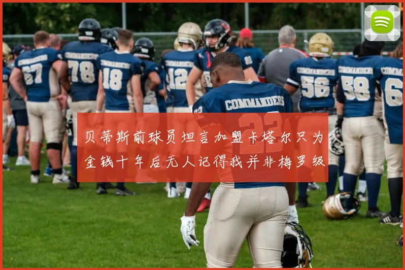 贝蒂斯前球员坦言加盟卡塔尔只为金钱十年后无人记得我并非梅罗级别