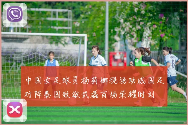 中国女足球员杨莉娜现场助威国足对阵泰国致敬武磊百场荣耀时刻