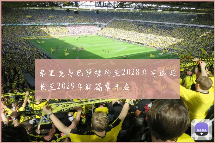 弗里克与巴萨续约至2028年可选延长至2029年新篇章开启
