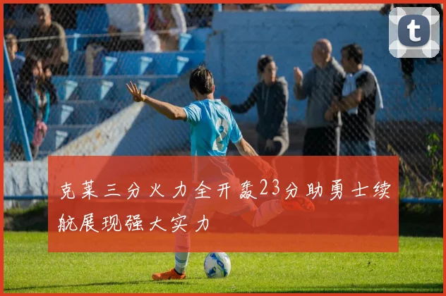 克莱三分火力全开轰23分助勇士续航展现强大实力