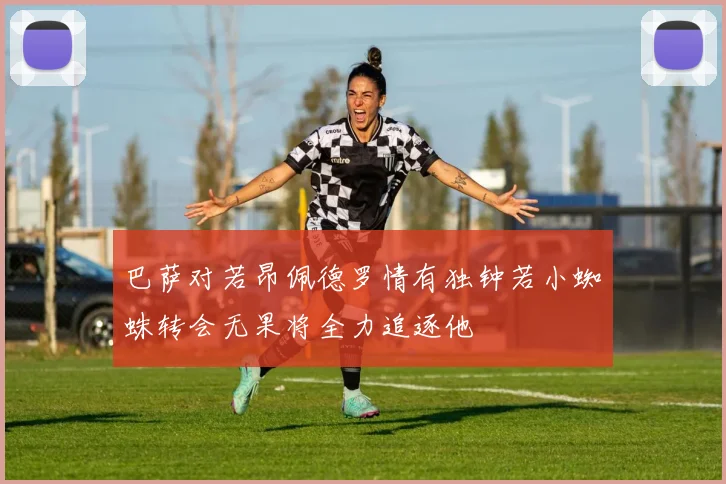 巴萨对若昂佩德罗情有独钟若小蜘蛛转会无果将全力追逐他
