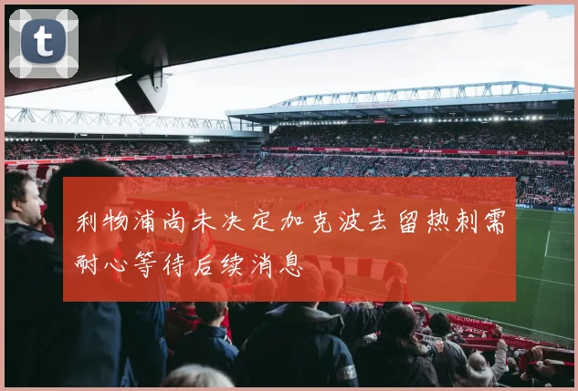 利物浦尚未决定加克波去留热刺需耐心等待后续消息