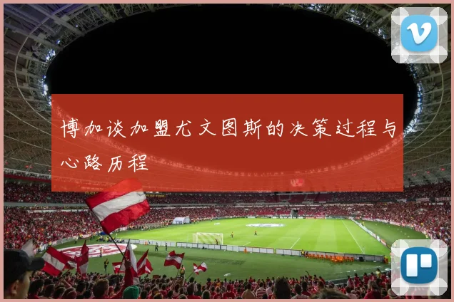 博加谈加盟尤文图斯的决策过程与心路历程