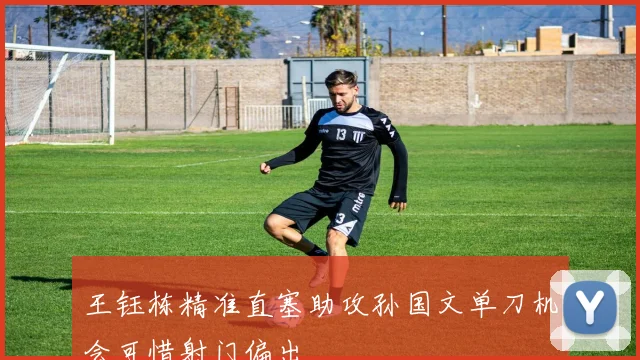 王钰栋精准直塞助攻孙国文单刀机会可惜射门偏出